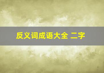 反义词成语大全 二字